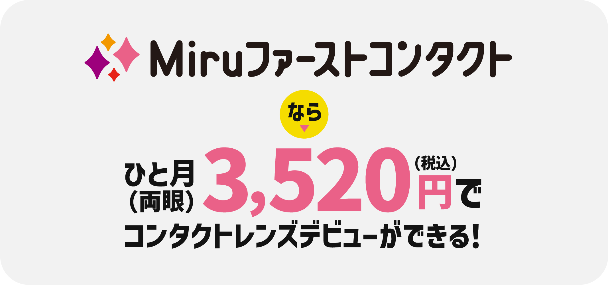 Miruファーストコンタクトならひと月3520円（税込）でコンタクトレンズデビューができる！