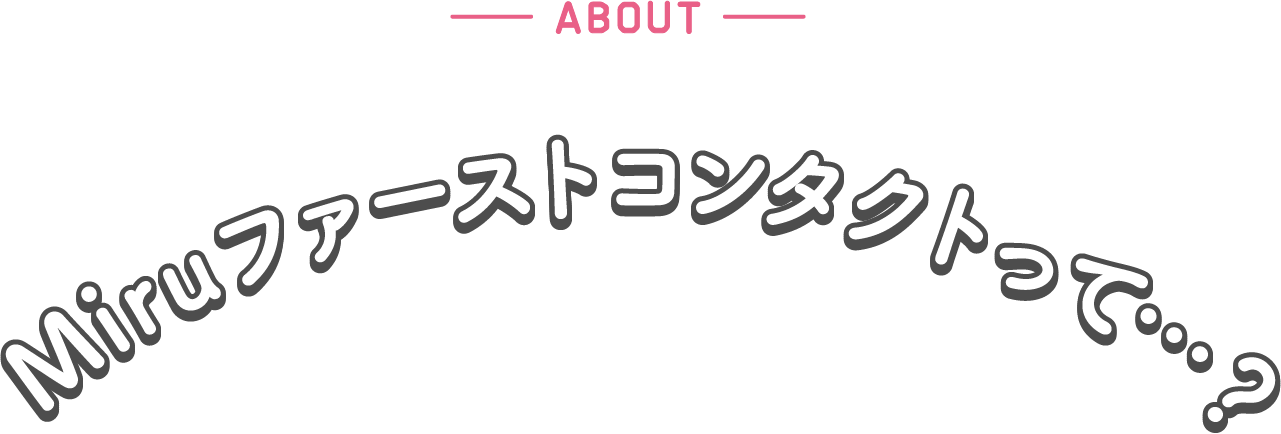 Miruファーストコンタクトって…？