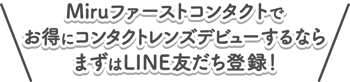 Miruファーストコンタクトでお得にコンタクトレンズデビューするならまずはLINE友だち登録！