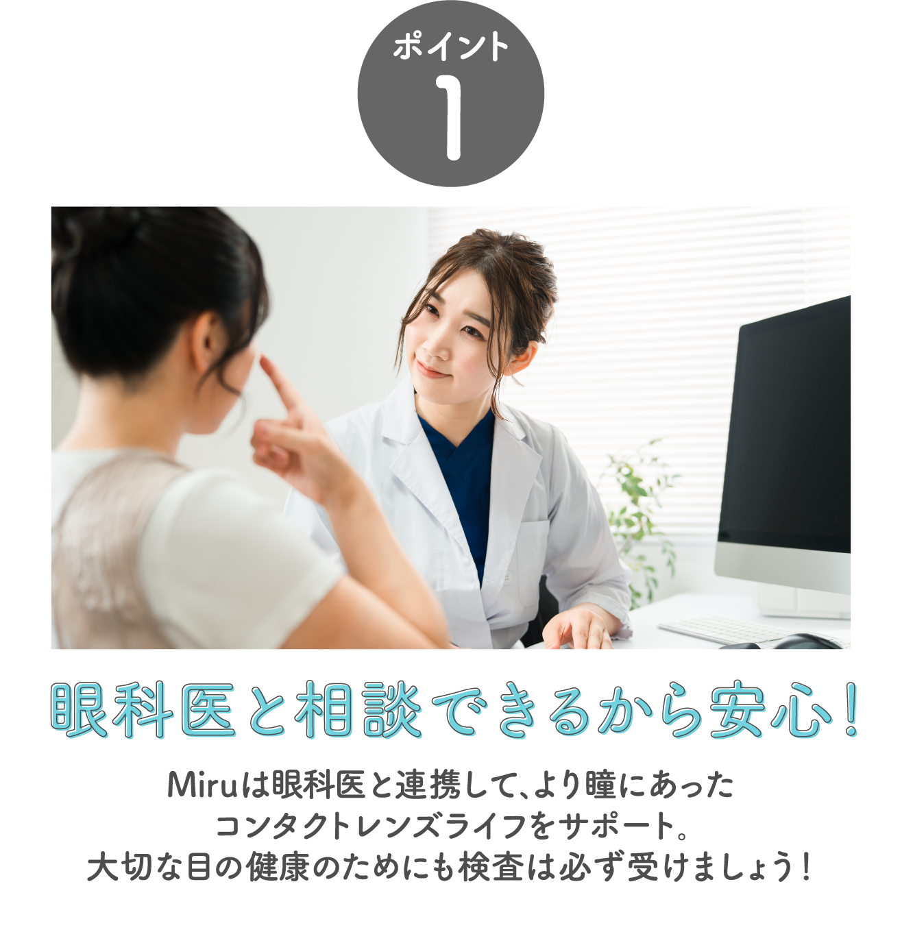 眼科医と相談できるから安心！Miruは眼科医と連携して､より瞳にあったコンタクトレンズライフをサポート｡大切な目の健康のためにも検査は必ず受けましょう！