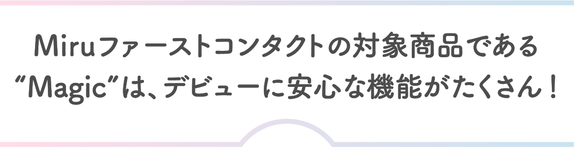 ※Miruファーストコンタクトは、乱視用のご提供や片眼サービスはありません。