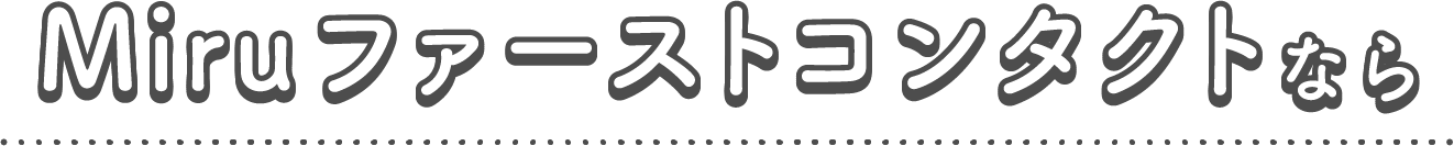 Miruファーストコンタクトなら