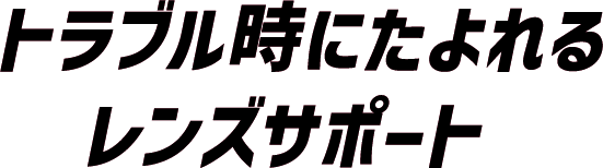 トラブル時にたよれるレンズサポート