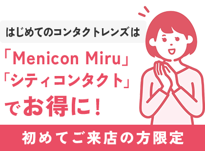 はじめてのコンタクトレンズは「Menicon Miru」「シティコンタクト」でお得に! 初めてご来店の方限定